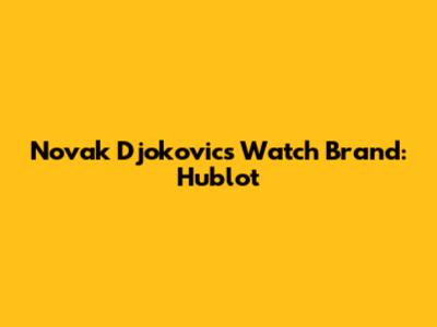 Novak Djokovic's Watch Brand: Hublot