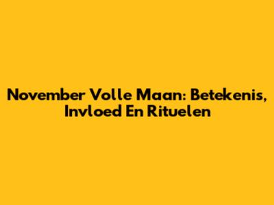 November Volle Maan: Betekenis, Invloed En Rituelen