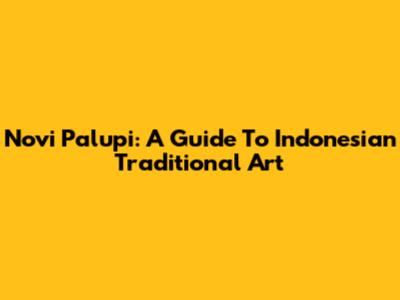 Novi Palupi: A Guide To Indonesian Traditional Art