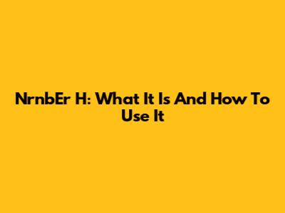 NrnbEr H: What It Is And How To Use It