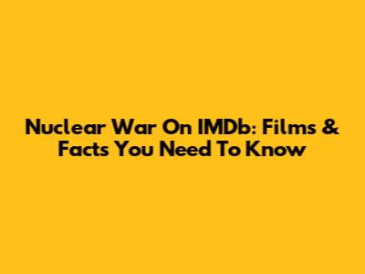 Nuclear War On IMDb: Films & Facts You Need To Know