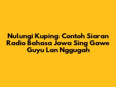 Nulungi Kuping: Contoh Siaran Radio Bahasa Jawa Sing Gawe Guyu Lan Nggugah