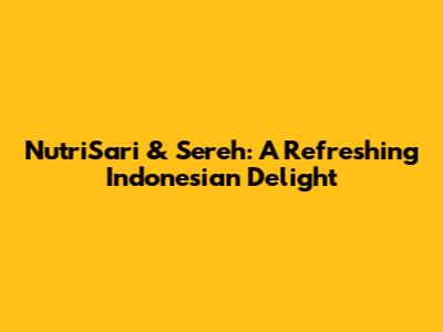 NutriSari & Sereh: A Refreshing Indonesian Delight