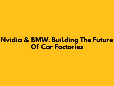 Nvidia & BMW: Building The Future Of Car Factories