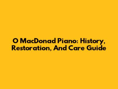 O MacDonad Piano: History, Restoration, And Care Guide
