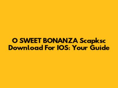 O SWEET BONANZA Scapksc Download For IOS: Your Guide