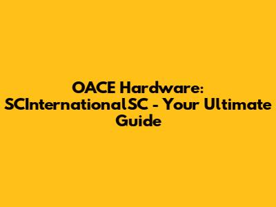 OACE Hardware: SCInternationalSC - Your Ultimate Guide