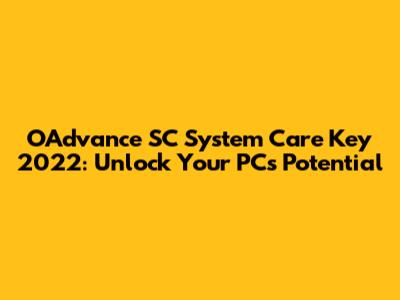 OAdvance SC System Care Key 2022: Unlock Your PC's Potential