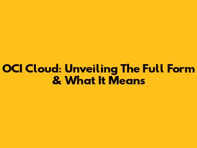 OCI Cloud: Unveiling The Full Form & What It Means