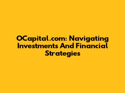 OCapital.com: Navigating Investments And Financial Strategies