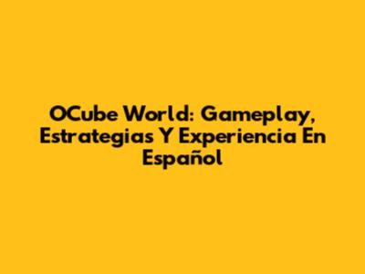 OCube World: Gameplay, Estrategias Y Experiencia En Español