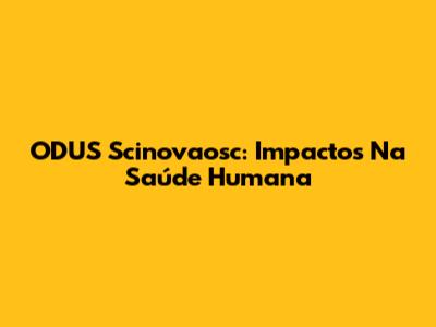ODUS Scinovaosc: Impactos Na Saúde Humana