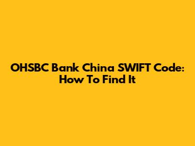 OHSBC Bank China SWIFT Code: How To Find It