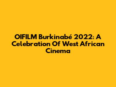 OIFILM Burkinabé 2022: A Celebration Of West African Cinema