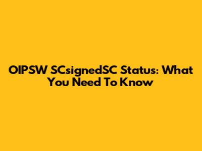 OIPSW SCsignedSC Status: What You Need To Know
