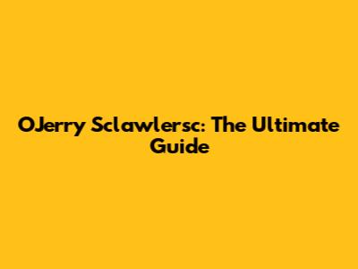 OJerry Sclawlersc: The Ultimate Guide