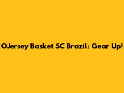 OJersey Basket SC Brazil: Gear Up!