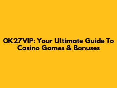 OK27VIP: Your Ultimate Guide To Casino Games & Bonuses