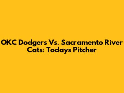 OKC Dodgers Vs. Sacramento River Cats: Today's Pitcher