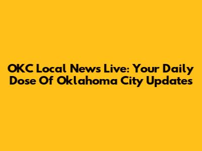OKC Local News Live: Your Daily Dose Of Oklahoma City Updates