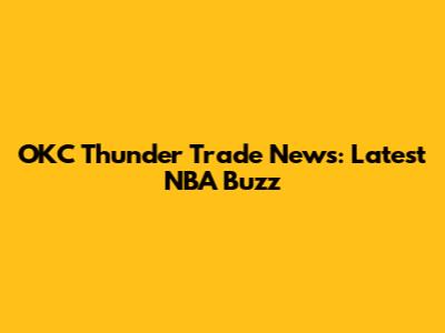 OKC Thunder Trade News: Latest NBA Buzz
