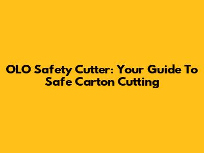 OLO Safety Cutter: Your Guide To Safe Carton Cutting