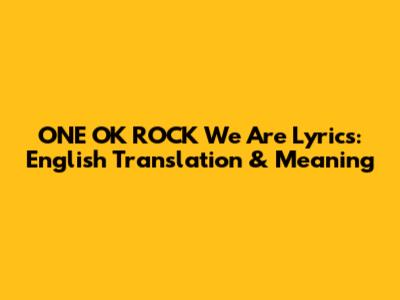 ONE OK ROCK We Are Lyrics: English Translation & Meaning
