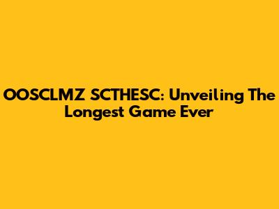 OOSCLMZ SCTHESC: Unveiling The Longest Game Ever