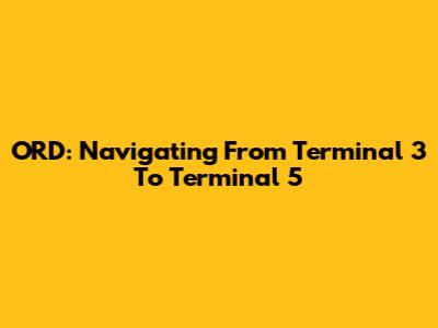 ORD: Navigating From Terminal 3 To Terminal 5