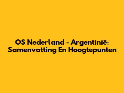 OS Nederland - Argentinië: Samenvatting En Hoogtepunten