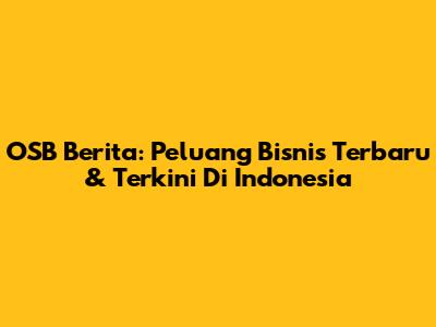 OSB Berita: Peluang Bisnis Terbaru & Terkini Di Indonesia