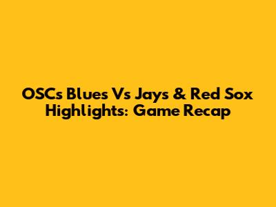 OSC's Blues Vs Jays & Red Sox Highlights: Game Recap