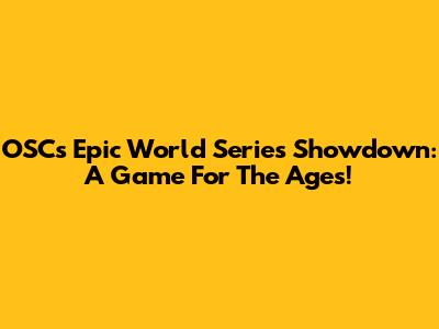 OSC's Epic World Series Showdown: A Game For The Ages!