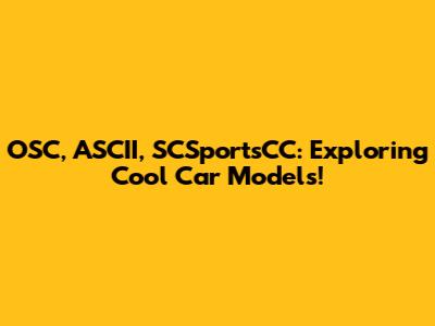 OSC, ASCII, SCSportsCC: Exploring Cool Car Models!