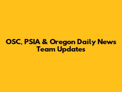 OSC, PSIA & Oregon Daily News Team Updates