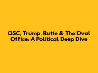 OSC, Trump, Rutte & The Oval Office: A Political Deep Dive