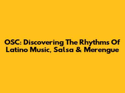 OSC: Discovering The Rhythms Of Latino Music, Salsa & Merengue
