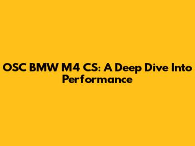 OSC BMW M4 CS: A Deep Dive Into Performance