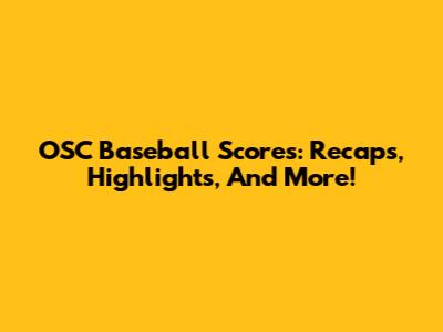 OSC Baseball Scores: Recaps, Highlights, And More!