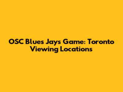 OSC Blues Jays Game: Toronto Viewing Locations