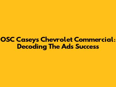OSC Casey's Chevrolet Commercial: Decoding The Ad's Success