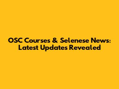 OSC Courses & Selenese News: Latest Updates Revealed