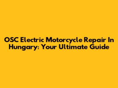 OSC Electric Motorcycle Repair In Hungary: Your Ultimate Guide