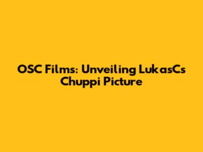 OSC Films: Unveiling LukasC's Chuppi Picture