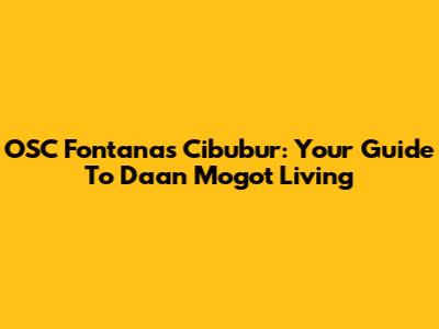 OSC Fontanas Cibubur: Your Guide To Daan Mogot Living