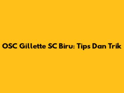OSC Gillette SC Biru: Tips Dan Trik