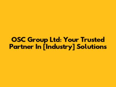 OSC Group Ltd: Your Trusted Partner In [Industry] Solutions