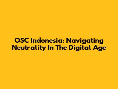 OSC Indonesia: Navigating Neutrality In The Digital Age