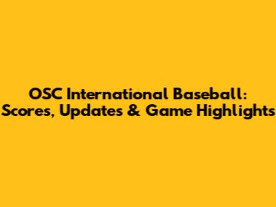 OSC International Baseball: Scores, Updates & Game Highlights