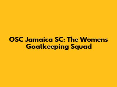 OSC Jamaica SC: The Women's Goalkeeping Squad